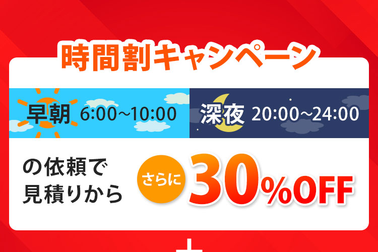 時間割キャンペーン：早朝6：00～10：00深夜20：00～24：00のご利用で見積もりからさらに30％OFF